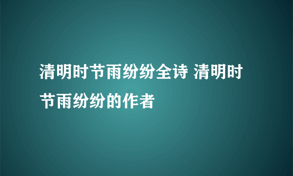 清明时节雨纷纷全诗 清明时节雨纷纷的作者