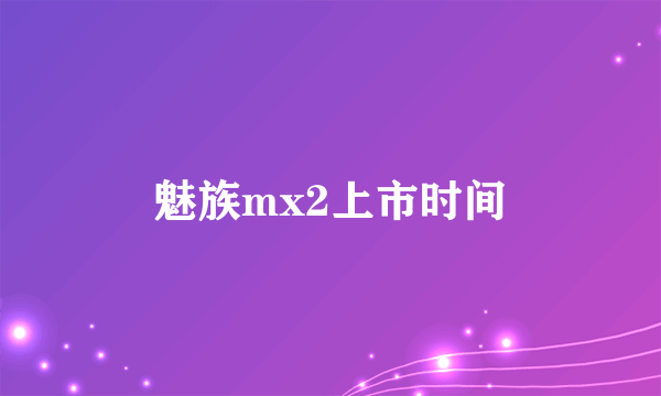 魅族mx2上市时间