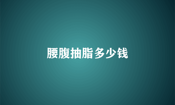 腰腹抽脂多少钱