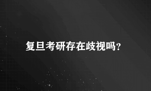 复旦考研存在歧视吗？