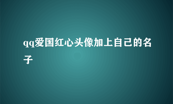 qq爱国红心头像加上自己的名子