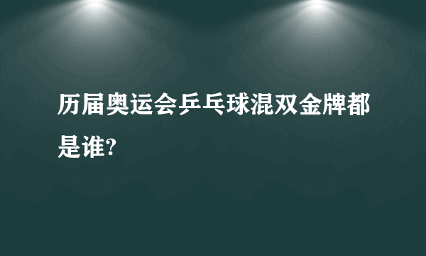 历届奥运会乒乓球混双金牌都是谁?