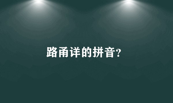 路甬详的拼音？