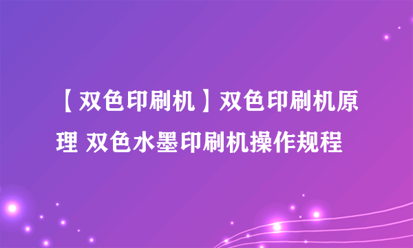 【双色印刷机】双色印刷机原理 双色水墨印刷机操作规程