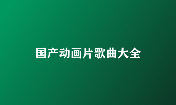 国产动画片歌曲大全