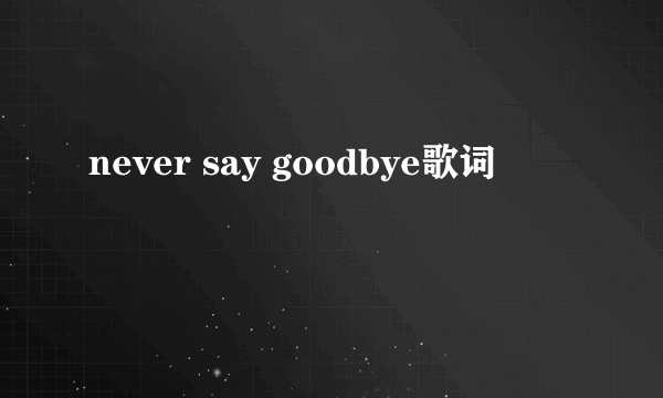 never say goodbye歌词