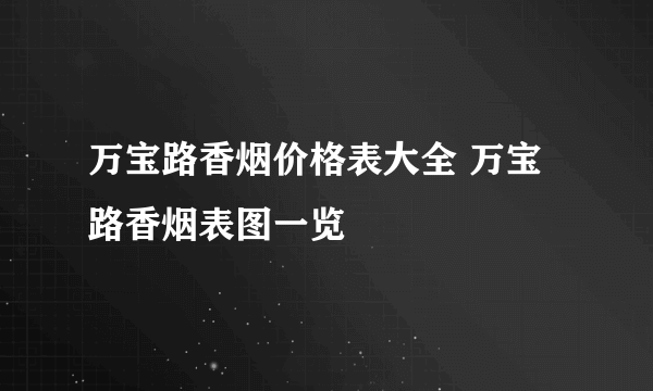 万宝路香烟价格表大全 万宝路香烟表图一览