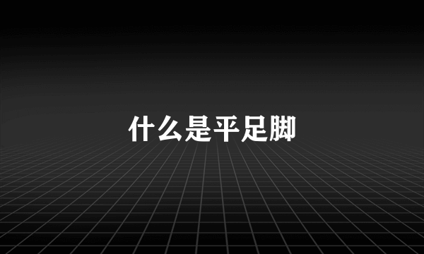什么是平足脚