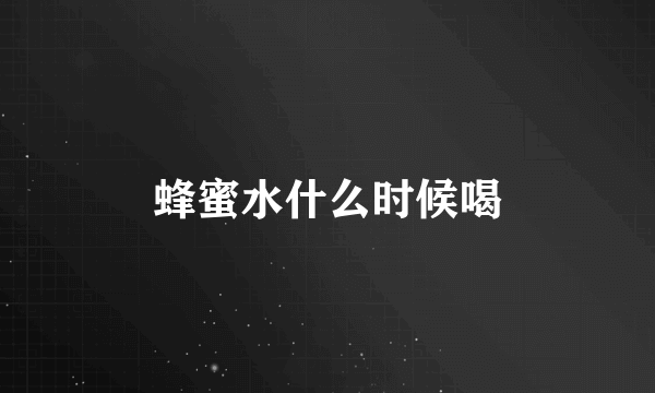 蜂蜜水什么时候喝