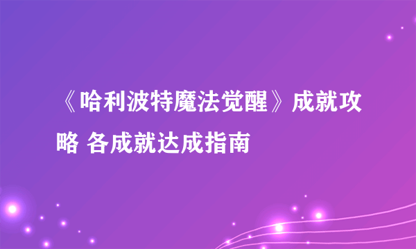 《哈利波特魔法觉醒》成就攻略 各成就达成指南
