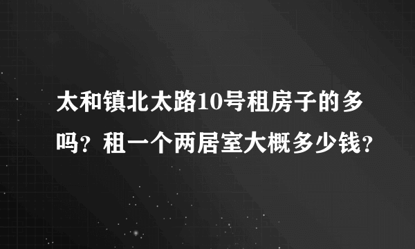太和镇北太路10号租房子的多吗？租一个两居室大概多少钱？