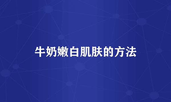 牛奶嫩白肌肤的方法