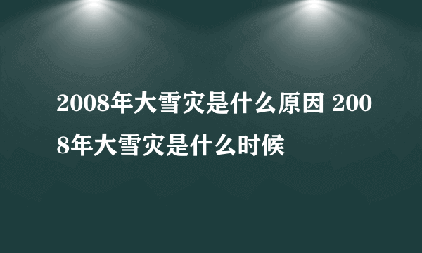 2008年大雪灾是什么原因 2008年大雪灾是什么时候