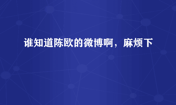 谁知道陈欧的微博啊，麻烦下