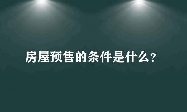 房屋预售的条件是什么？