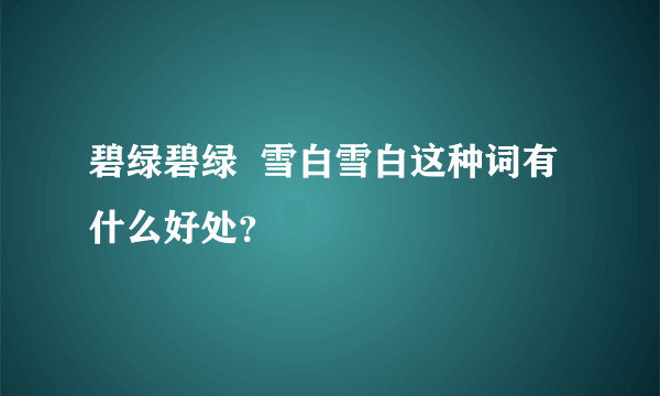 碧绿碧绿  雪白雪白这种词有什么好处？