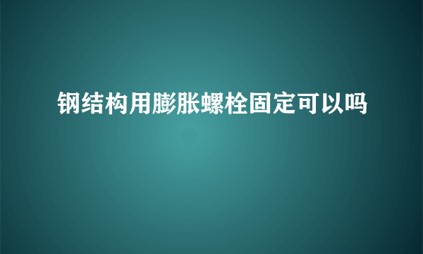 钢结构用膨胀螺栓固定可以吗