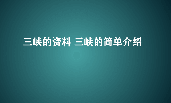 三峡的资料 三峡的简单介绍