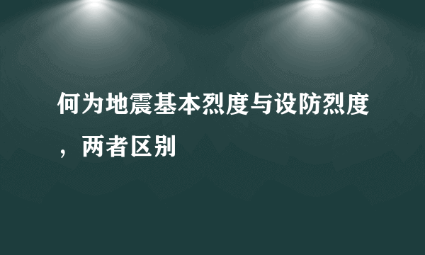 何为地震基本烈度与设防烈度，两者区别