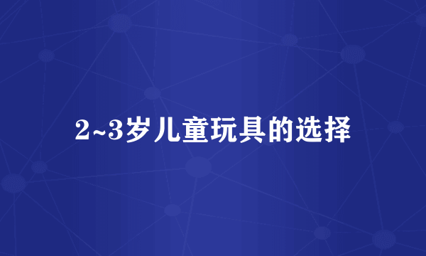 2~3岁儿童玩具的选择