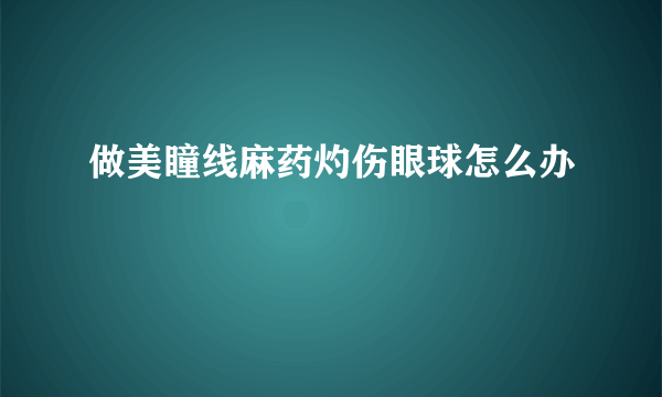 做美瞳线麻药灼伤眼球怎么办