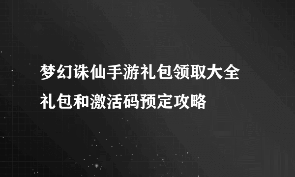 梦幻诛仙手游礼包领取大全 礼包和激活码预定攻略