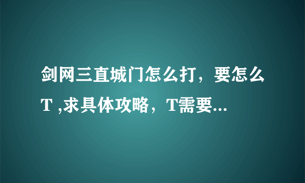 剑网三直城门怎么打，要怎么T ,求具体攻略，T需要注意的地方，还有老四的具体打法