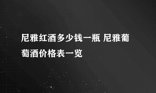尼雅红酒多少钱一瓶 尼雅葡萄酒价格表一览