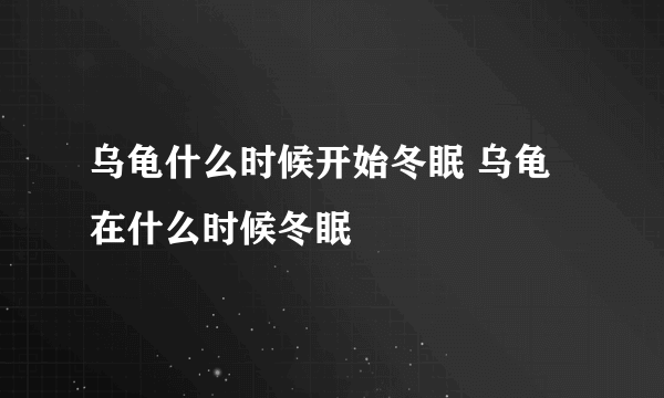 乌龟什么时候开始冬眠 乌龟在什么时候冬眠