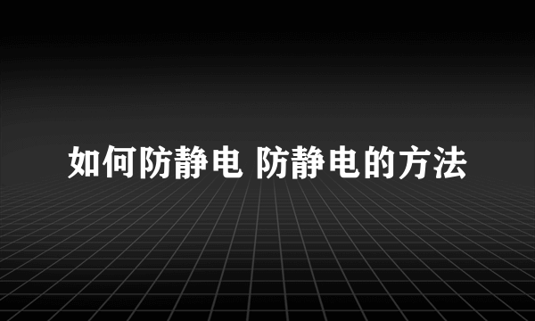 如何防静电 防静电的方法