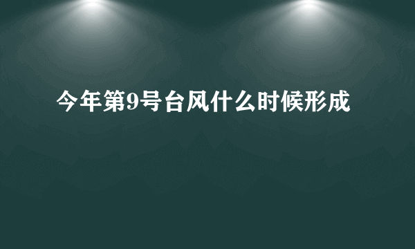 今年第9号台风什么时候形成
