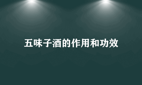 五味子酒的作用和功效