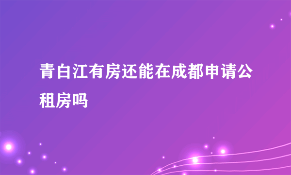 青白江有房还能在成都申请公租房吗