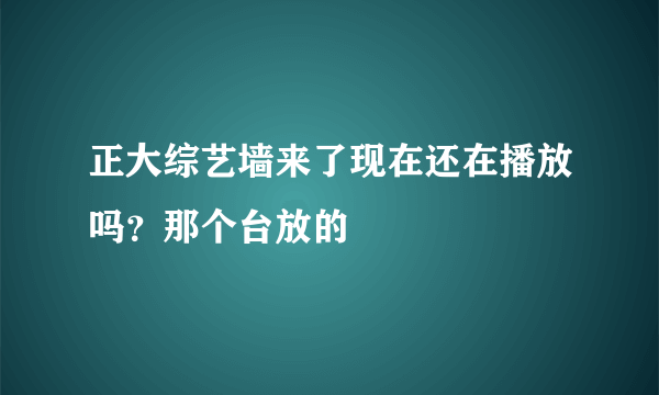 正大综艺墙来了现在还在播放吗？那个台放的