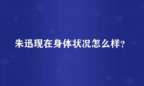 朱迅现在身体状况怎么样？