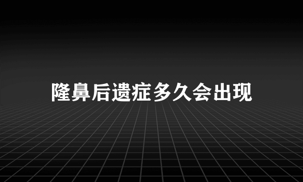 隆鼻后遗症多久会出现