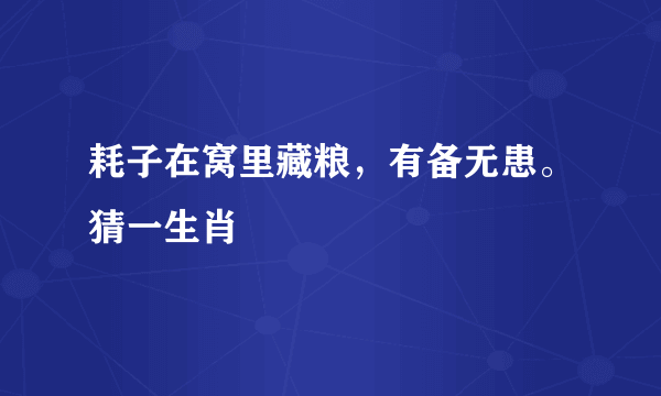 耗子在窝里藏粮，有备无患。猜一生肖