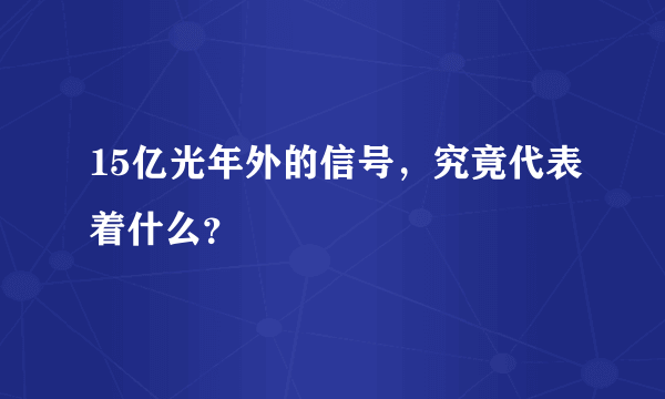 15亿光年外的信号，究竟代表着什么？
