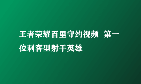 王者荣耀百里守约视频  第一位刺客型射手英雄