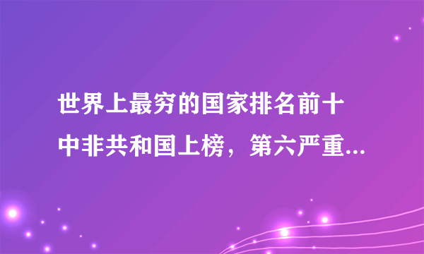 世界上最穷的国家排名前十 中非共和国上榜，第六严重依赖外援