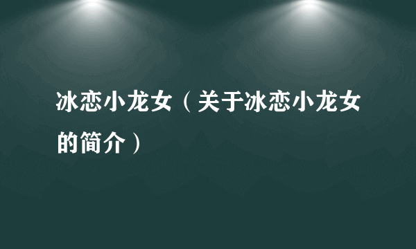 冰恋小龙女（关于冰恋小龙女的简介）