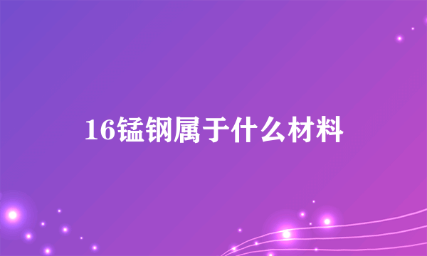 16锰钢属于什么材料