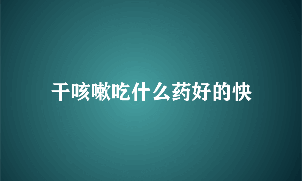 干咳嗽吃什么药好的快