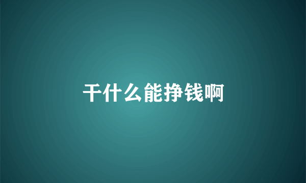 干什么能挣钱啊