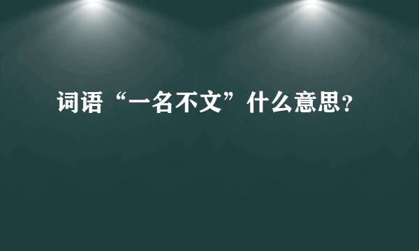 词语“一名不文”什么意思？