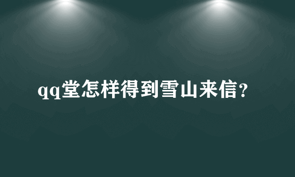 qq堂怎样得到雪山来信？
