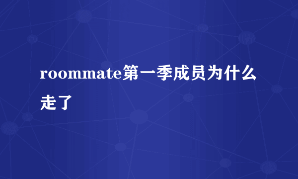 roommate第一季成员为什么走了