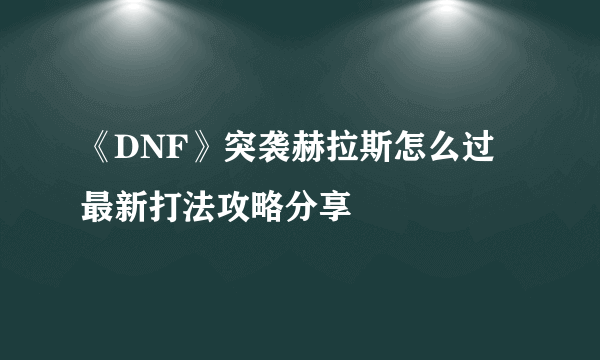 《DNF》突袭赫拉斯怎么过 最新打法攻略分享