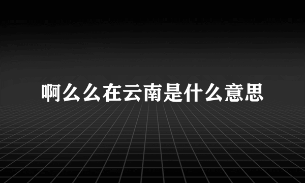 啊么么在云南是什么意思