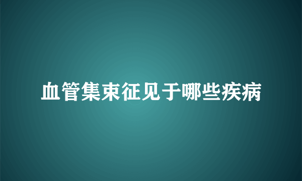 血管集束征见于哪些疾病